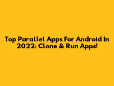 Top Parallel Apps For Android In 2022: Clone & Run Apps!