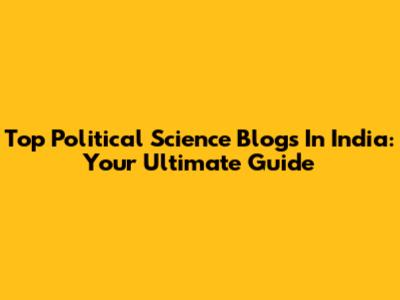 Top Political Science Blogs In India: Your Ultimate Guide