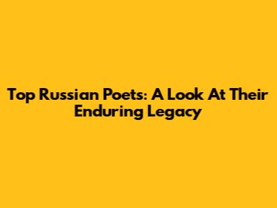 Top Russian Poets: A Look At Their Enduring Legacy