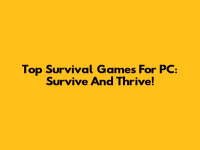 Top Survival Games For PC: Survive And Thrive!