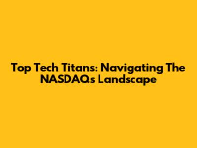 Top Tech Titans: Navigating The NASDAQ's Landscape