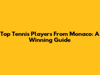Top Tennis Players From Monaco: A Winning Guide