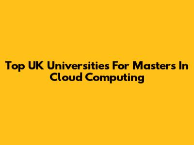 Top UK Universities For Masters In Cloud Computing