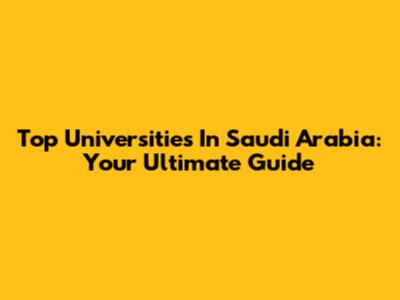 Top Universities In Saudi Arabia: Your Ultimate Guide
