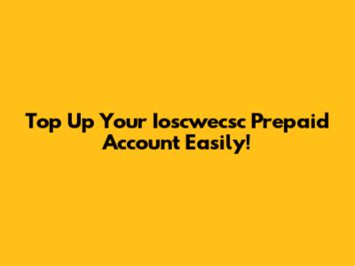 Top Up Your Ioscwecsc Prepaid Account Easily!
