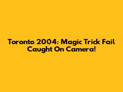 Toronto 2004: Magic Trick Fail Caught On Camera!