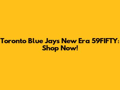 Toronto Blue Jays New Era 59FIFTY: Shop Now!