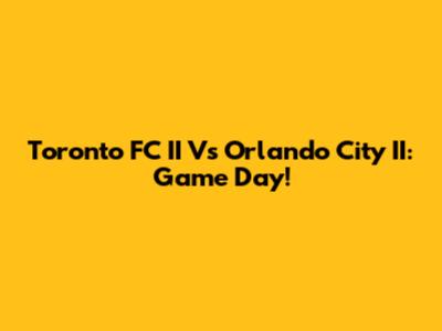 Toronto FC II Vs Orlando City II: Game Day!