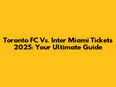 Toronto FC Vs. Inter Miami Tickets 2025: Your Ultimate Guide
