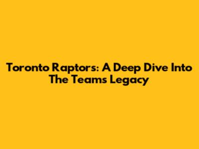 Toronto Raptors: A Deep Dive Into The Team's Legacy