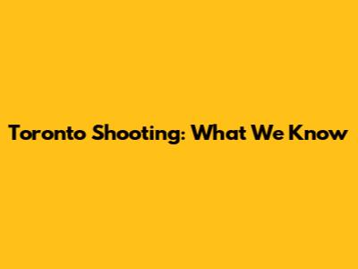 Toronto Shooting: What We Know
