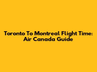Toronto To Montreal Flight Time: Air Canada Guide
