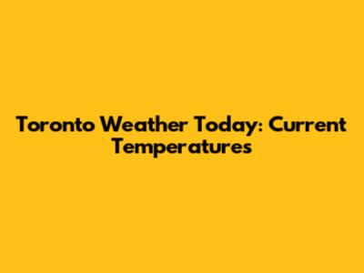 Toronto Weather Today: Current Temperatures