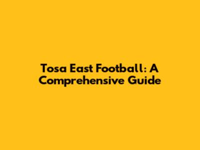 Tosa East Football: A Comprehensive Guide
