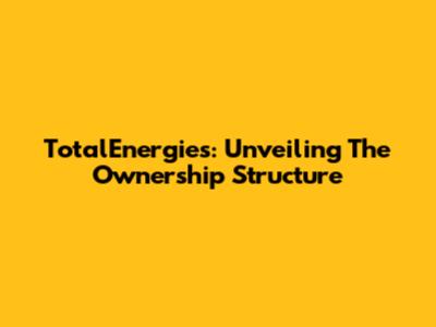 TotalEnergies: Unveiling The Ownership Structure