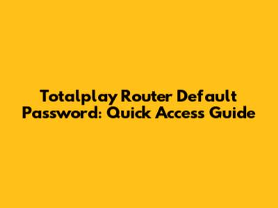 Totalplay Router Default Password: Quick Access Guide
