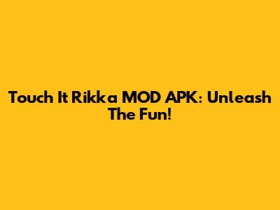 Touch It Rikka MOD APK: Unleash The Fun!