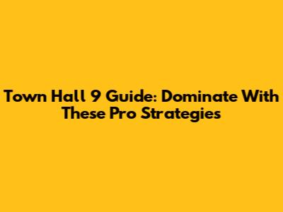 Town Hall 9 Guide: Dominate With These Pro Strategies