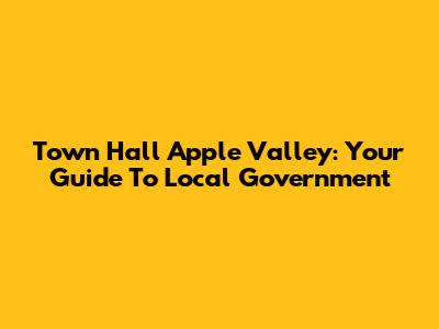 Town Hall Apple Valley: Your Guide To Local Government