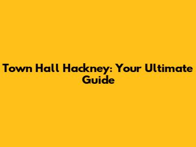 Town Hall Hackney: Your Ultimate Guide