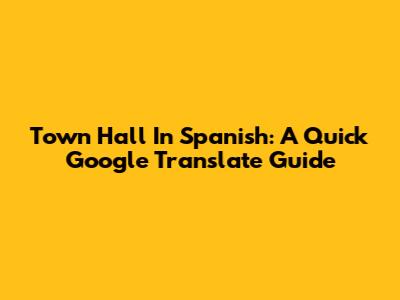 Town Hall In Spanish: A Quick Google Translate Guide