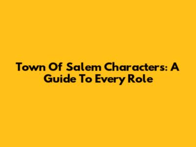 Town Of Salem Characters: A Guide To Every Role