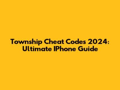 Township Cheat Codes 2024: Ultimate IPhone Guide