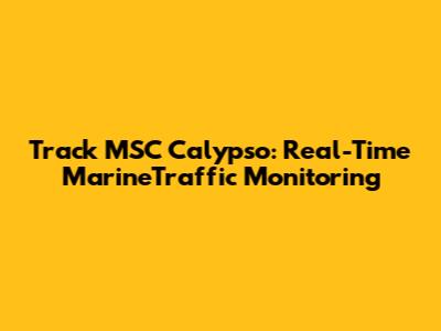 Track MSC Calypso: Real-Time MarineTraffic Monitoring
