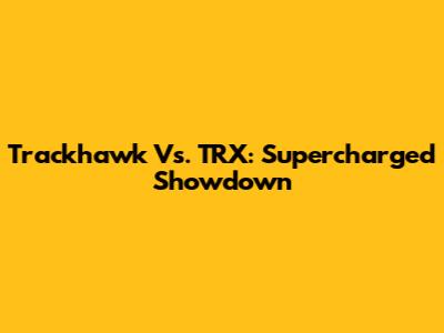 Trackhawk Vs. TRX: Supercharged Showdown