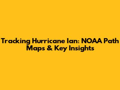 Tracking Hurricane Ian: NOAA Path Maps & Key Insights