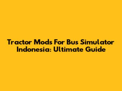 Tractor Mods For Bus Simulator Indonesia: Ultimate Guide