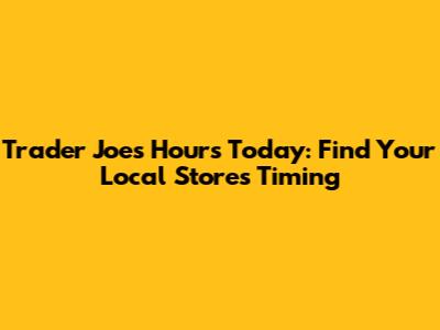Trader Joe's Hours Today: Find Your Local Store's Timing