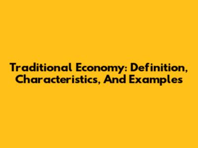 Traditional Economy: Definition, Characteristics, And Examples