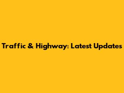 Traffic & Highway: Latest Updates