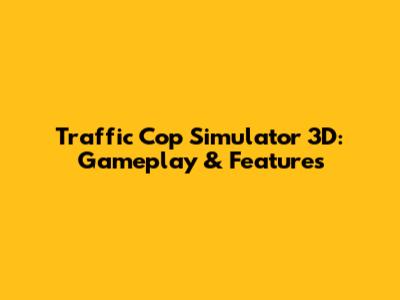 Traffic Cop Simulator 3D: Gameplay & Features