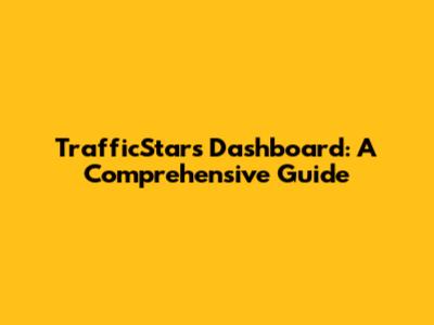TrafficStars Dashboard: A Comprehensive Guide