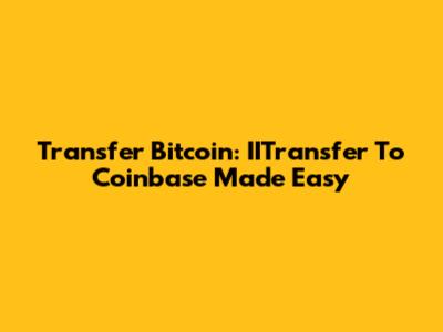 Transfer Bitcoin: IITransfer To Coinbase Made Easy