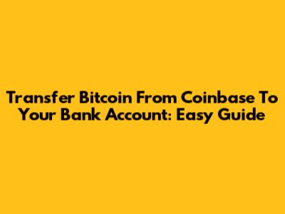 Transfer Bitcoin From Coinbase To Your Bank Account: Easy Guide