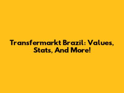 Transfermarkt Brazil: Values, Stats, And More!