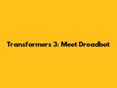 Transformers 3: Meet Dreadbot