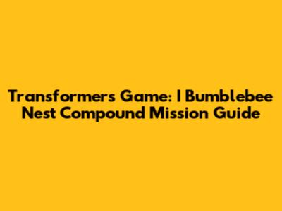 Transformers Game: I Bumblebee Nest Compound Mission Guide