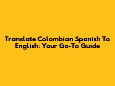 Translate Colombian Spanish To English: Your Go-To Guide