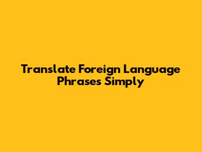 Translate Foreign Language Phrases Simply