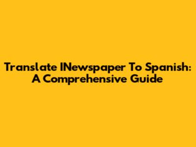 Translate INewspaper To Spanish: A Comprehensive Guide
