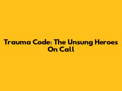Trauma Code: The Unsung Heroes On Call