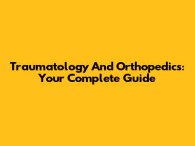 Traumatology And Orthopedics: Your Complete Guide