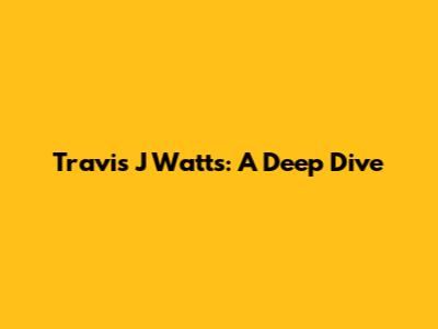 Travis J Watts: A Deep Dive