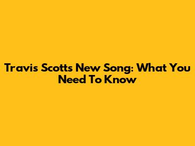 Travis Scott's New Song: What You Need To Know