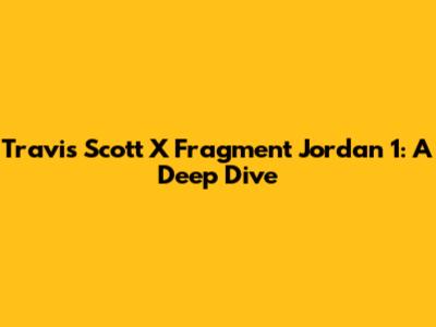 Travis Scott X Fragment Jordan 1: A Deep Dive