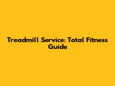Treadmill Service: Total Fitness Guide